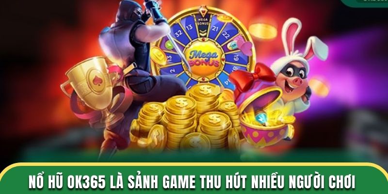 Nổ hũ OK365 là sảnh game thu hút nhiều người chơi tham gia